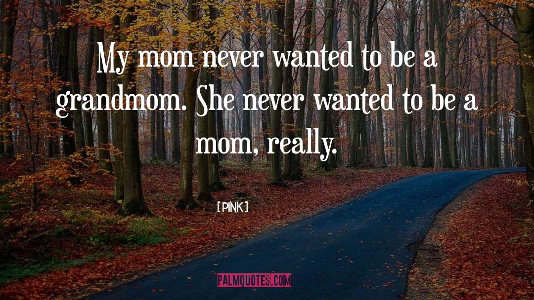 Pink Quotes: My mom never wanted to