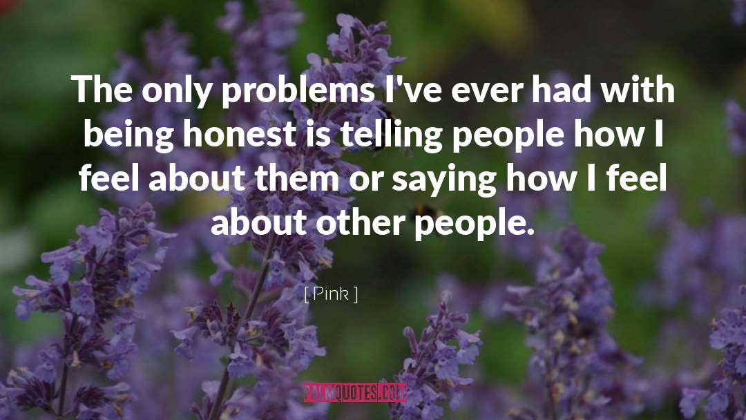 Pink Quotes: The only problems I've ever