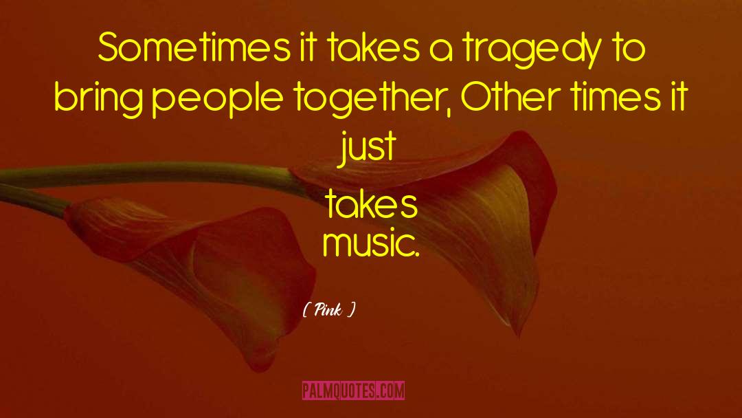 Pink Quotes: Sometimes it takes a tragedy