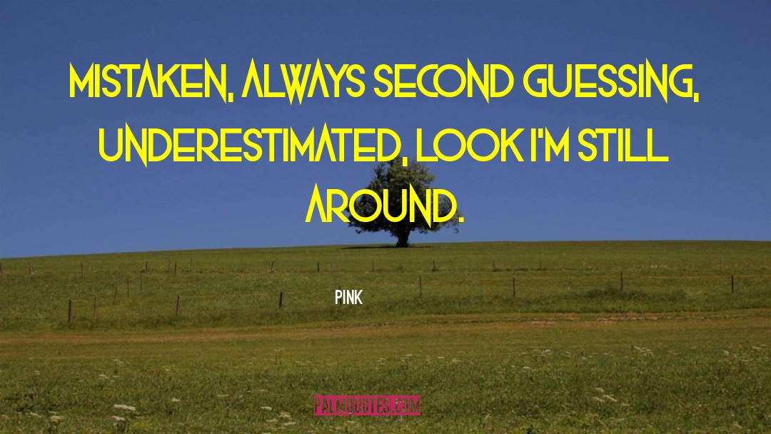 Pink Quotes: Mistaken, always second guessing, underestimated,