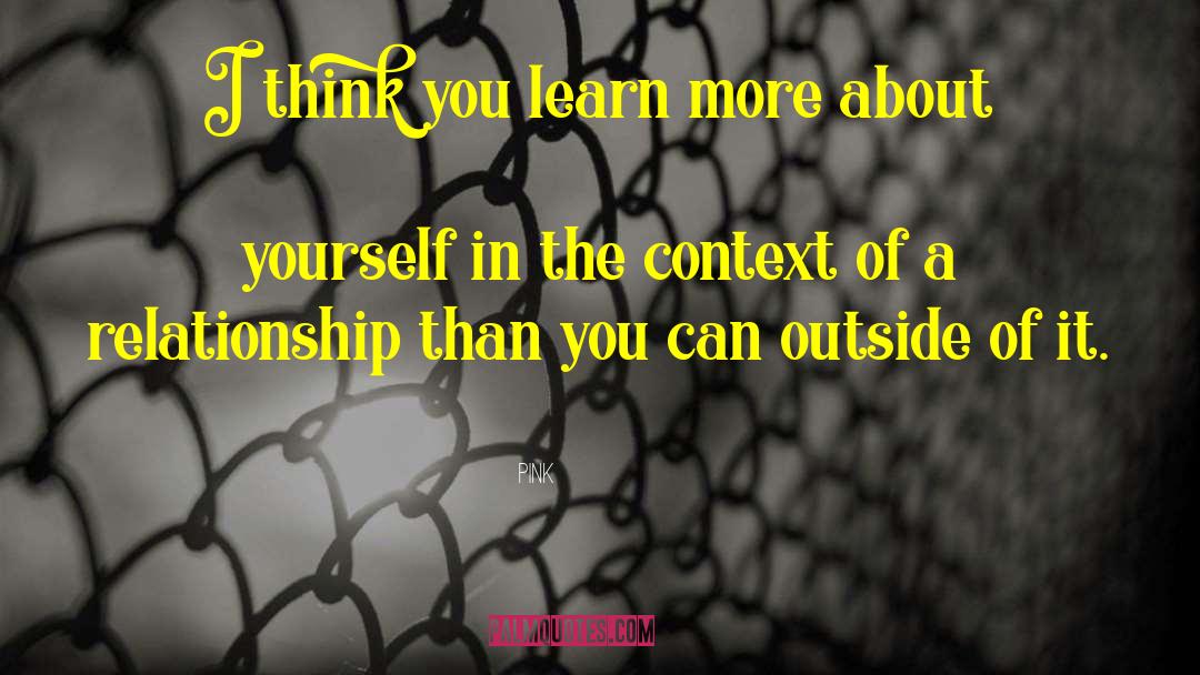 Pink Quotes: I think you learn more