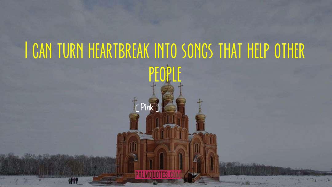 Pink Quotes: I can turn heartbreak into
