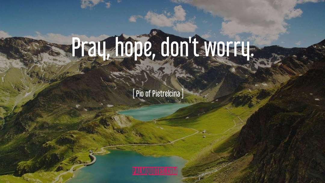 Pio Of Pietrelcina Quotes: Pray, hope, don't worry.