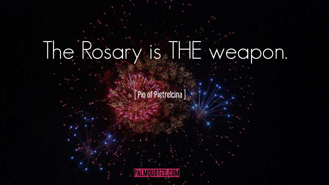 Pio Of Pietrelcina Quotes: The Rosary is THE weapon.