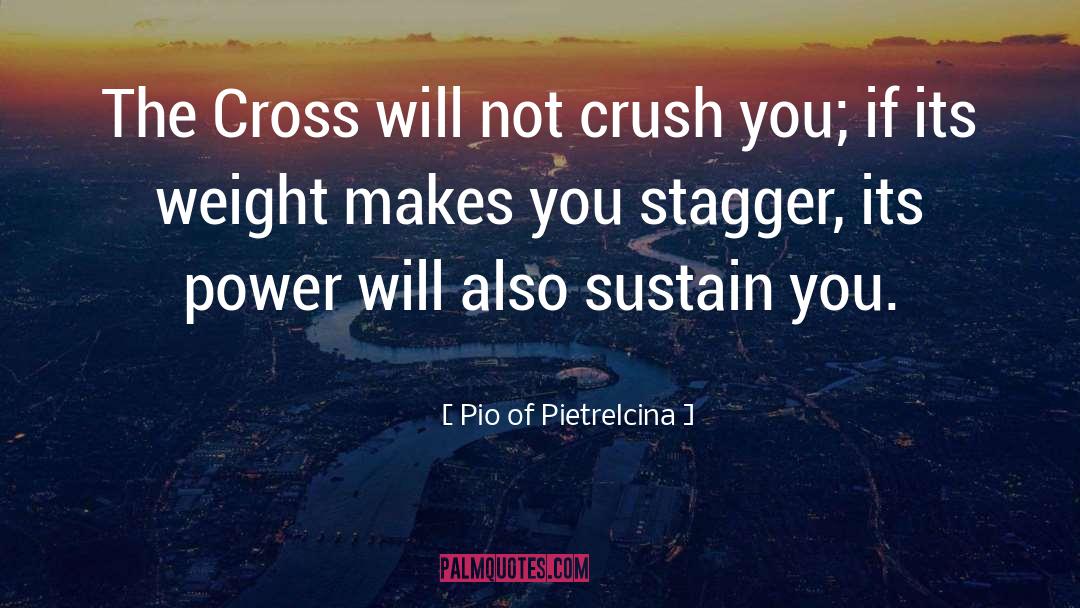 Pio Of Pietrelcina Quotes: The Cross will not crush