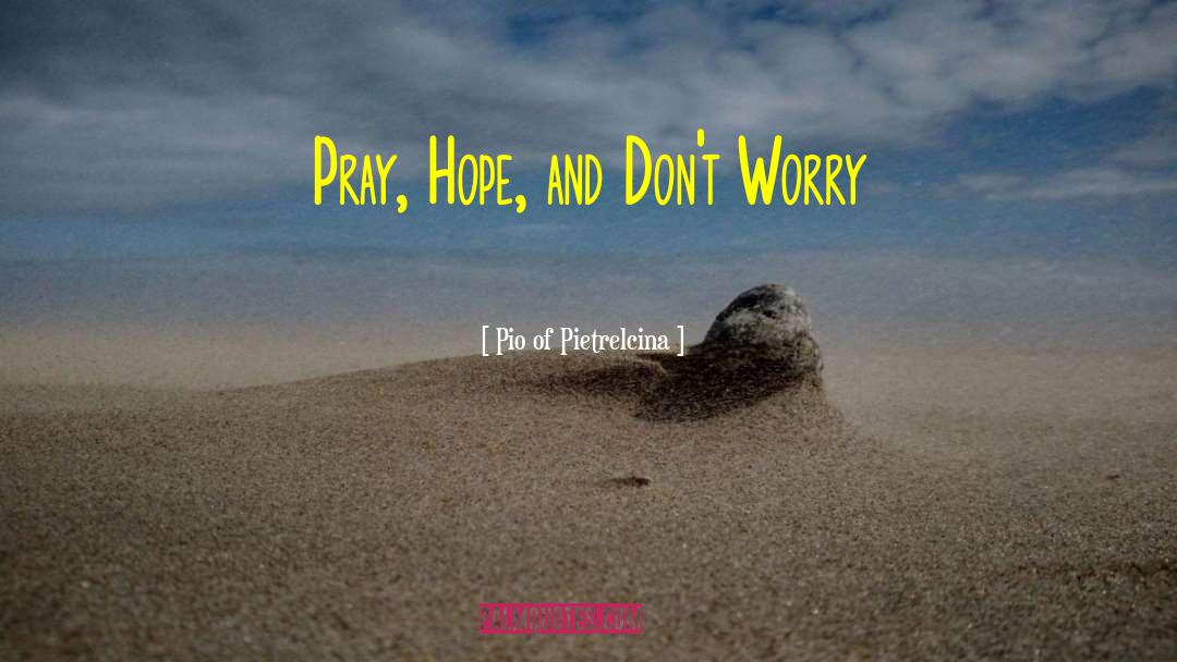 Pio Of Pietrelcina Quotes: Pray, Hope, and Don't Worry