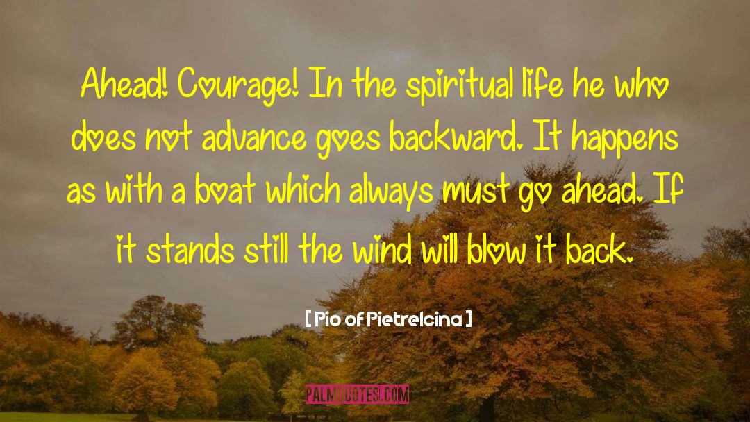 Pio Of Pietrelcina Quotes: Ahead! Courage! In the spiritual