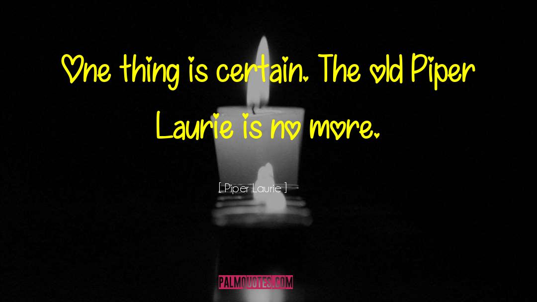 Piper Laurie Quotes: One thing is certain. The