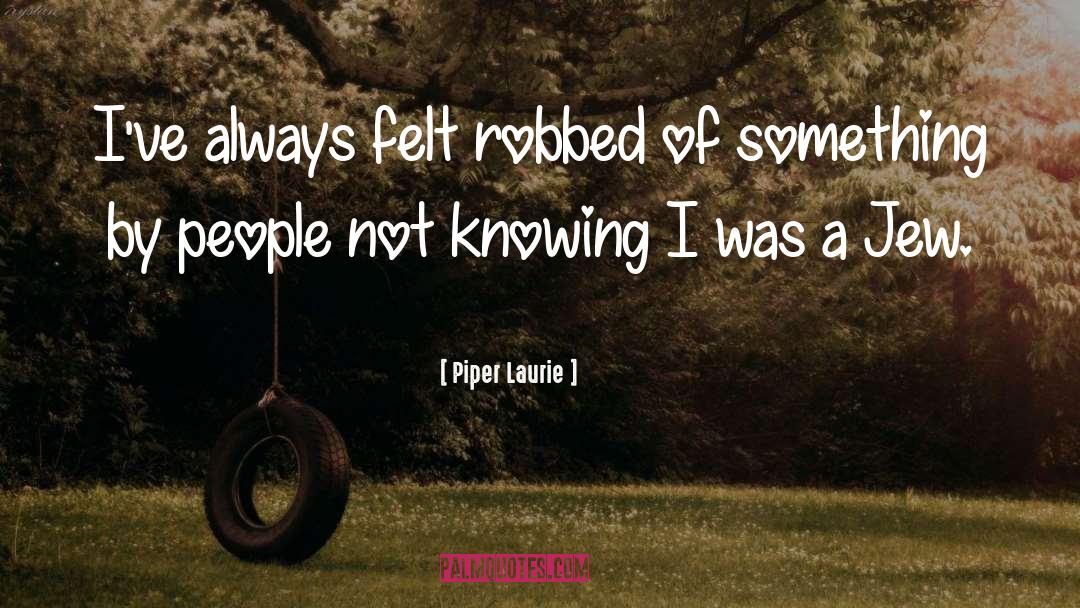 Piper Laurie Quotes: I've always felt robbed of