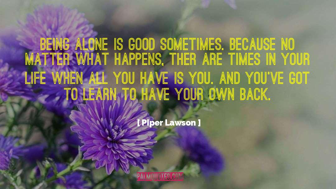Piper Lawson Quotes: being alone is good sometimes.