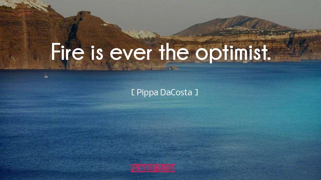 Pippa DaCosta Quotes: Fire is ever the optimist.