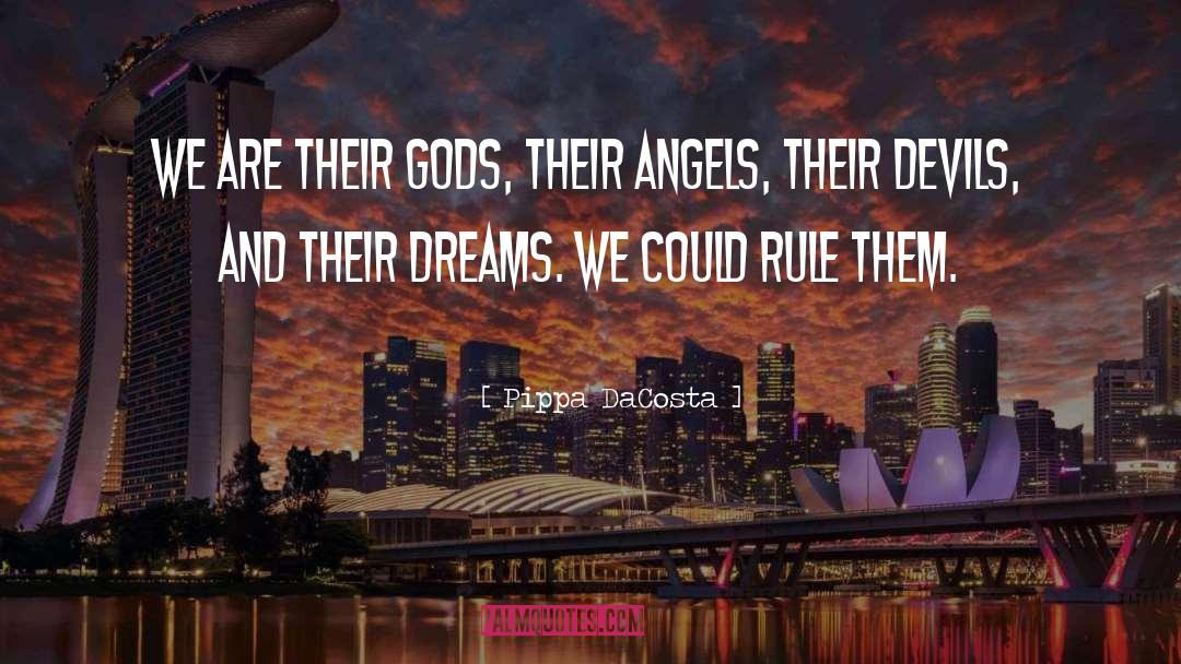 Pippa DaCosta Quotes: We are their gods, their