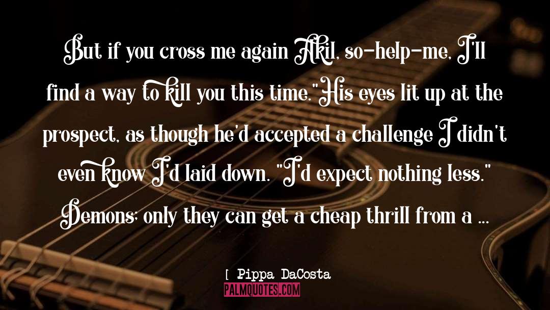 Pippa DaCosta Quotes: But if you cross me