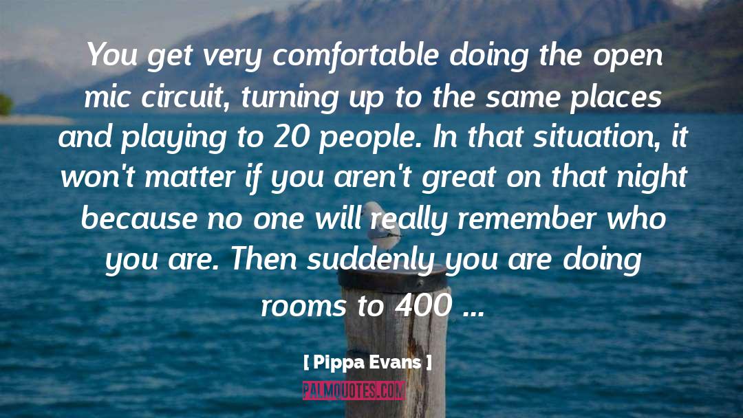 Pippa Evans Quotes: You get very comfortable doing