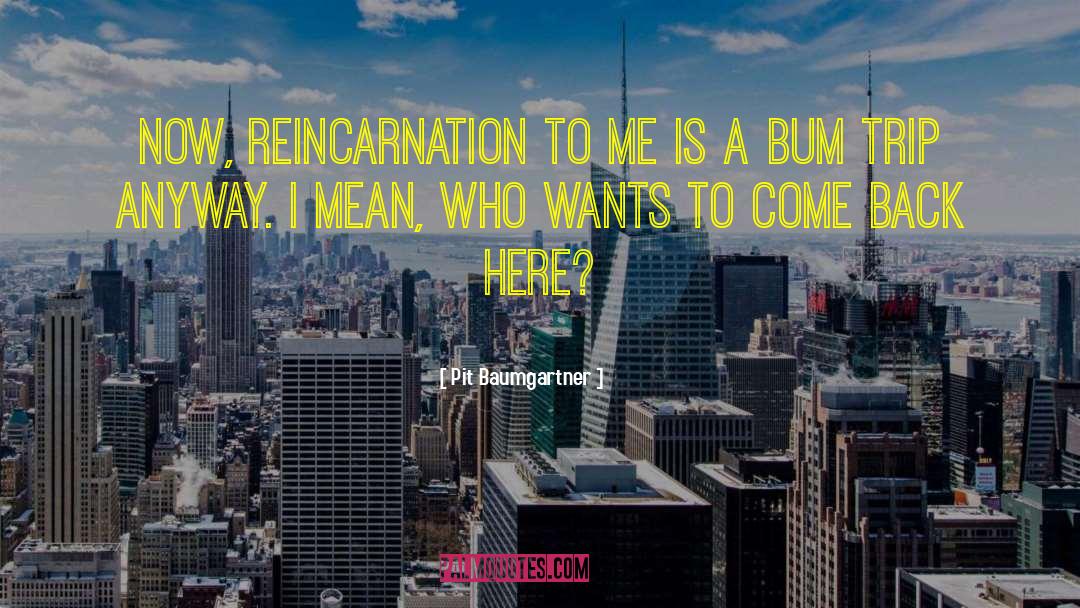 Pit Baumgartner Quotes: Now, reincarnation to me is