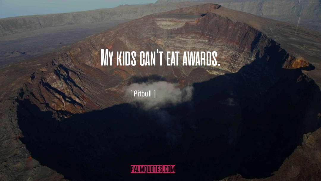 Pitbull Quotes: My kids can't eat awards.