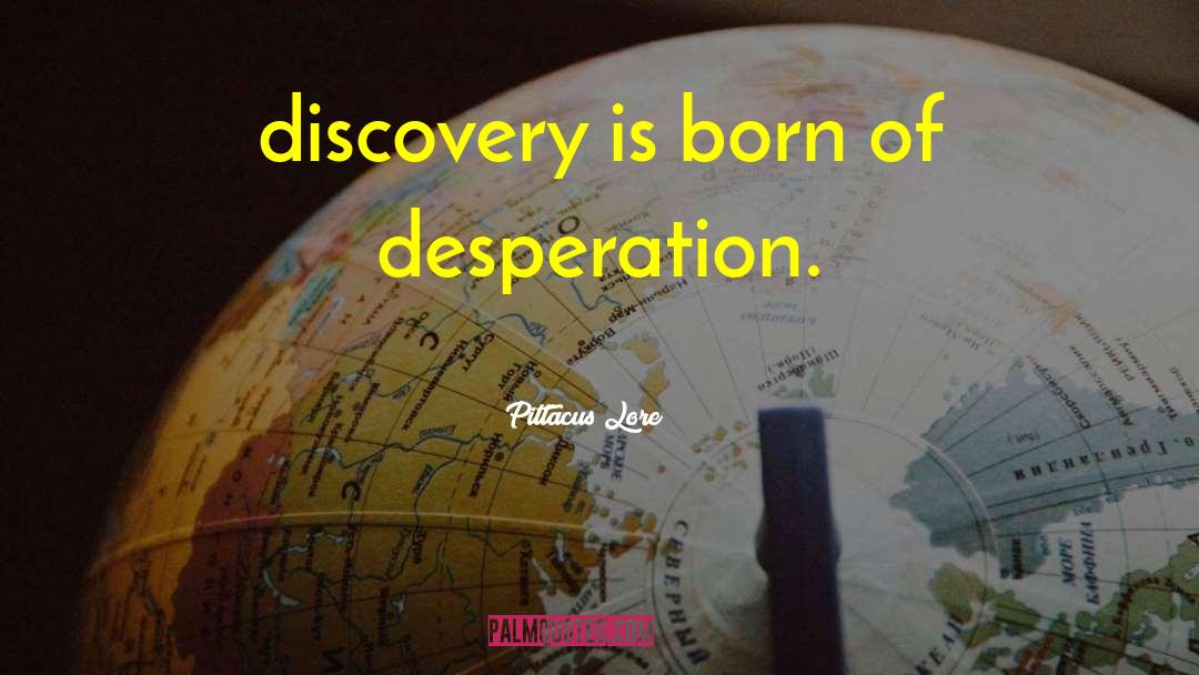 Pittacus Lore Quotes: discovery is born of desperation.