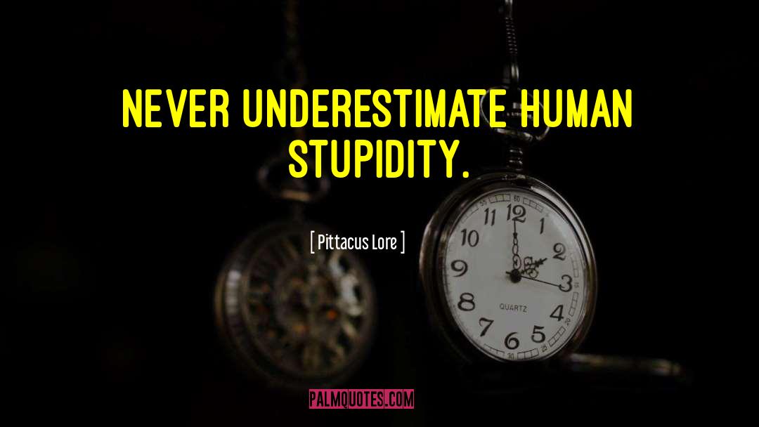 Pittacus Lore Quotes: Never underestimate human stupidity.