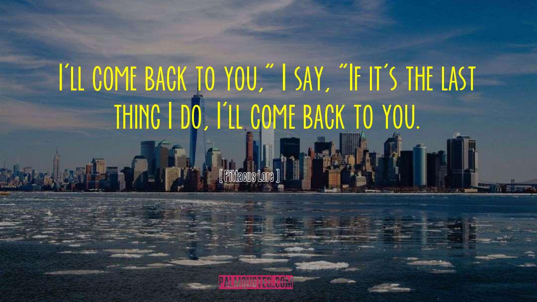 Pittacus Lore Quotes: I'll come back to you,