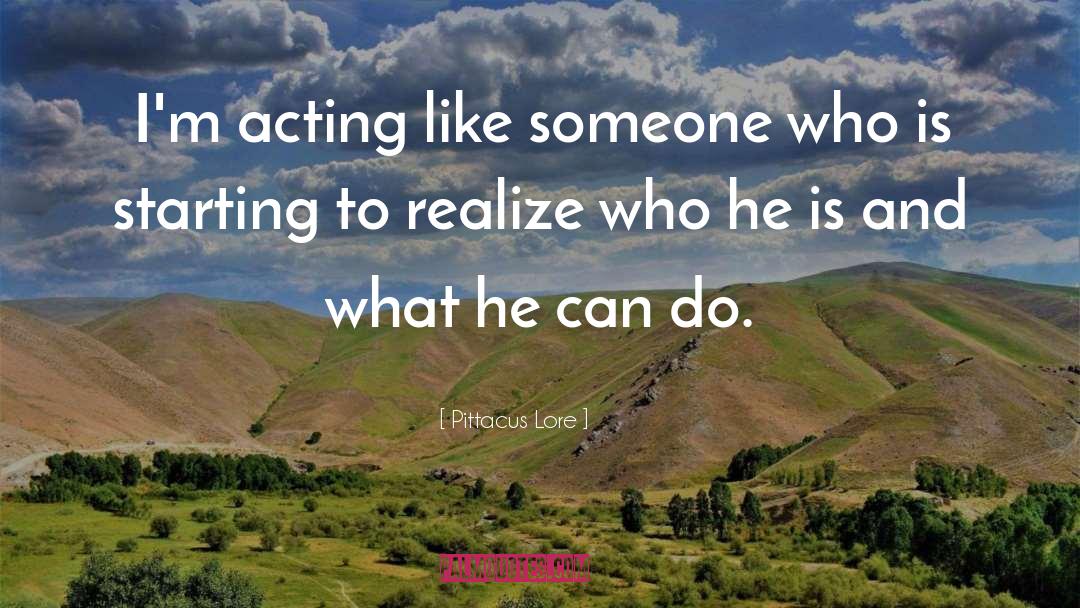 Pittacus Lore Quotes: I'm acting like someone who