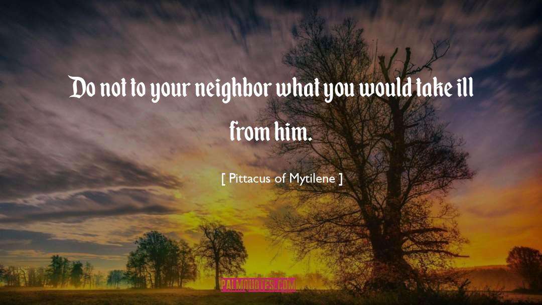 Pittacus Of Mytilene Quotes: Do not to your neighbor