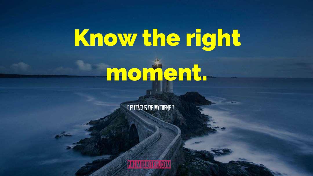 Pittacus Of Mytilene Quotes: Know the right moment.