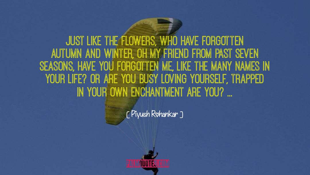 Piyush Rohankar Quotes: Just like the flowers, Who