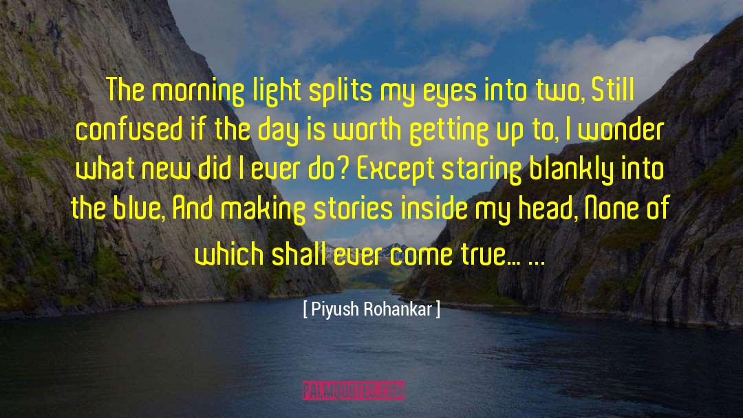 Piyush Rohankar Quotes: The morning light splits my