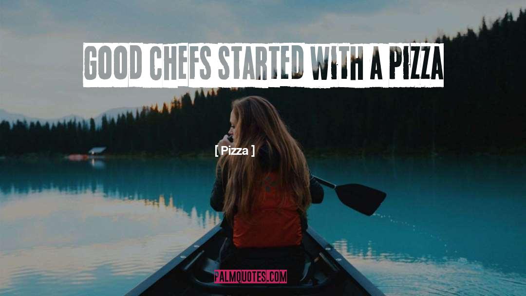 Pizza Quotes: Good chefs started with a