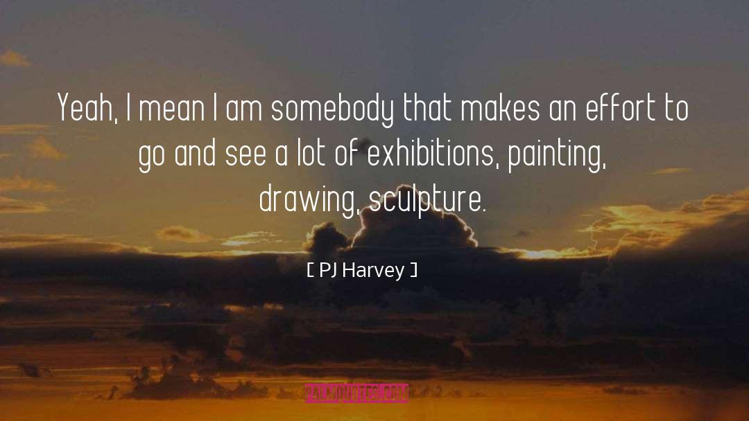 PJ Harvey Quotes: Yeah, I mean I am