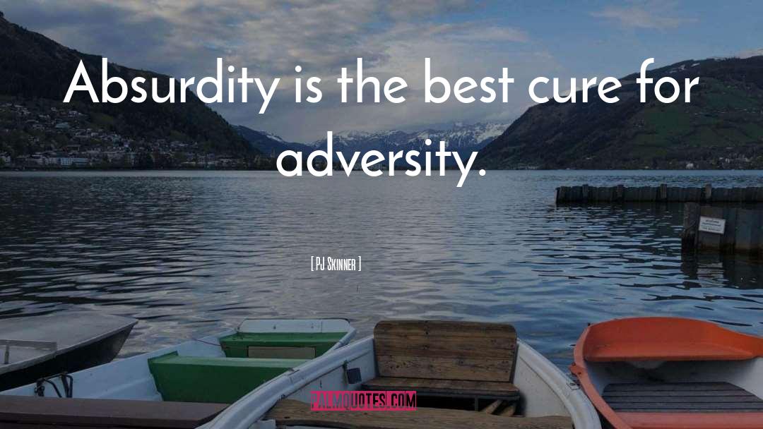 PJ Skinner Quotes: Absurdity is the best cure