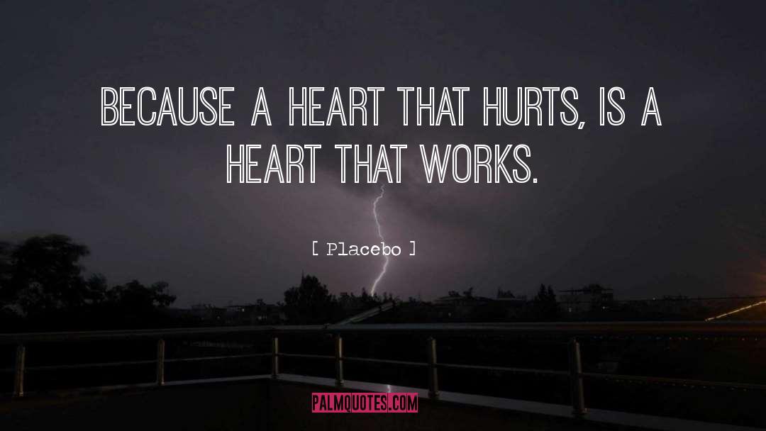 Placebo Quotes: Because a heart that hurts,