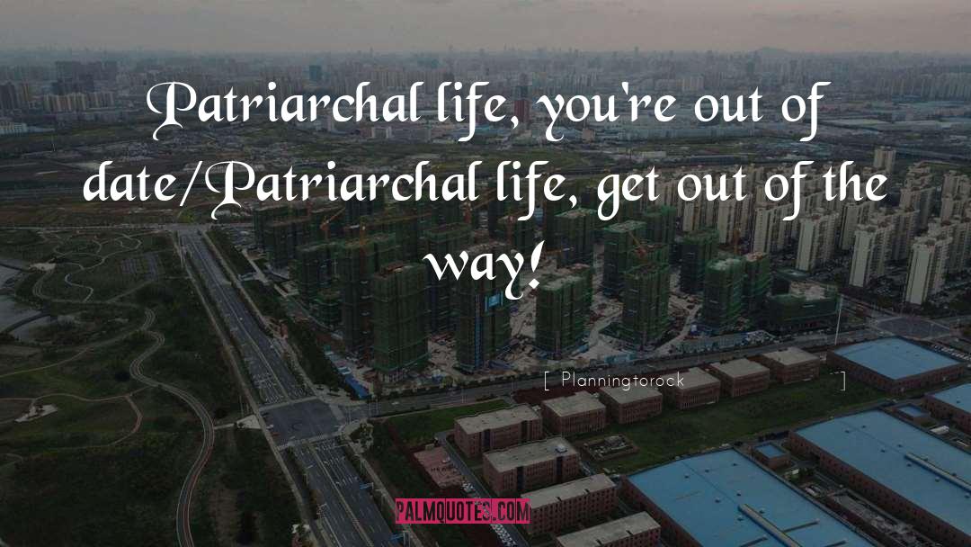 Planningtorock Quotes: Patriarchal life, you're out of