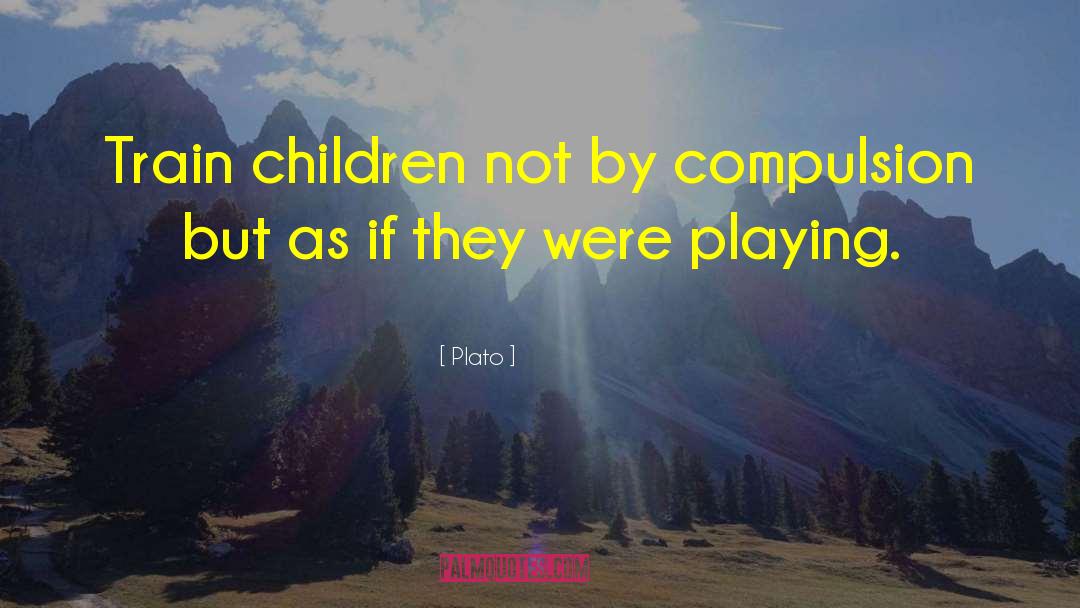 Plato Quotes: Train children not by compulsion