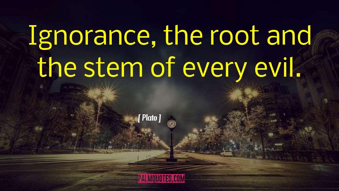 Plato Quotes: Ignorance, the root and the