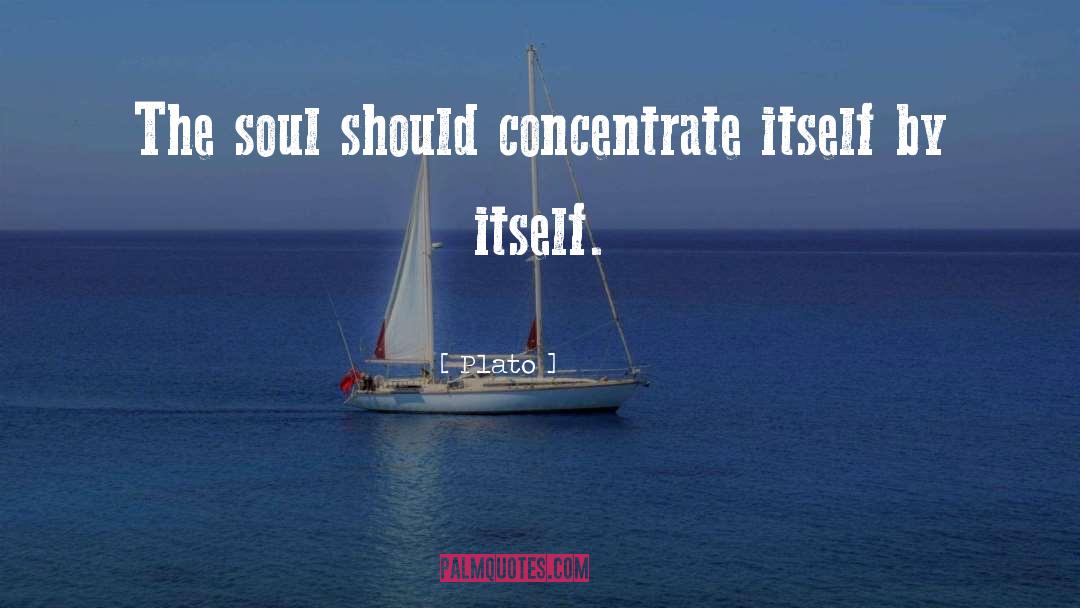 Plato Quotes: The soul should concentrate itself