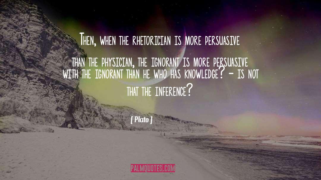 Plato Quotes: Then, when the rhetorician is