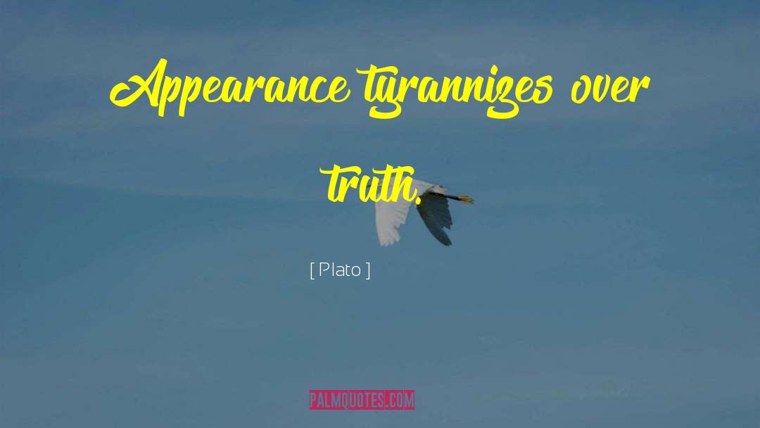 Plato Quotes: Appearance tyrannizes over truth.