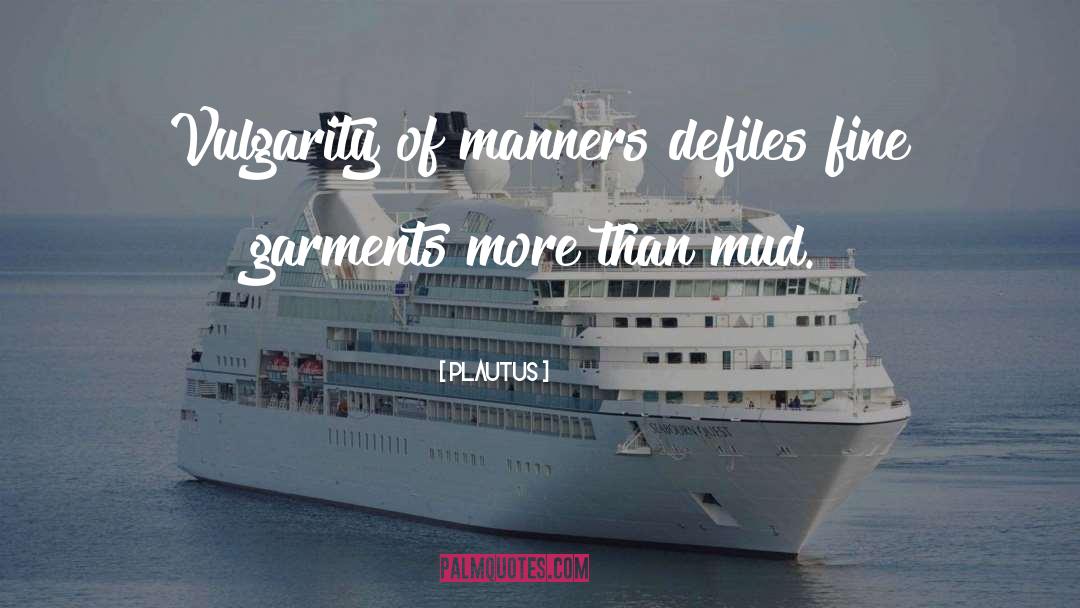 Plautus Quotes: Vulgarity of manners defiles fine