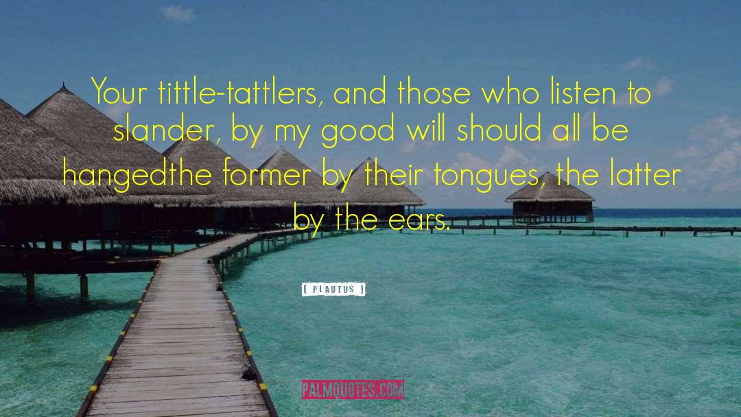 Plautus Quotes: Your tittle-tattlers, and those who