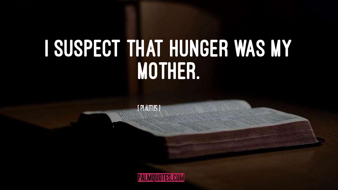 Plautus Quotes: I suspect that hunger was