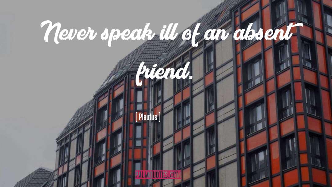 Plautus Quotes: Never speak ill of an