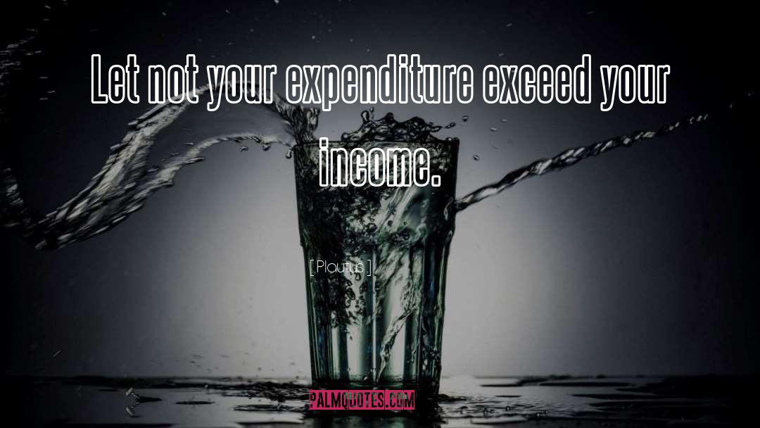 Plautus Quotes: Let not your expenditure exceed