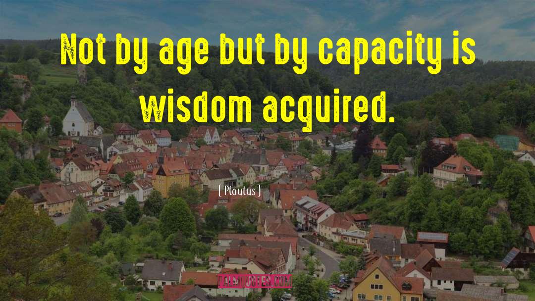Plautus Quotes: Not by age but by