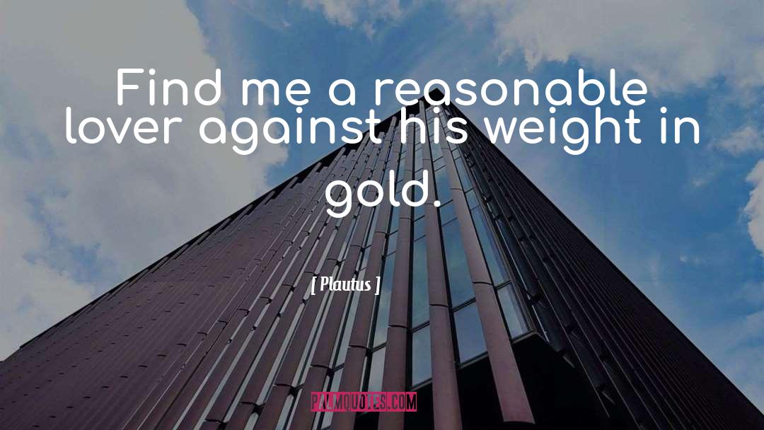 Plautus Quotes: Find me a reasonable lover