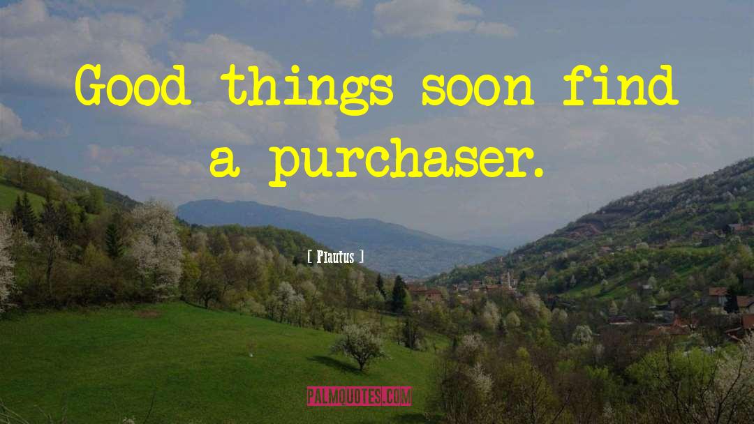 Plautus Quotes: Good things soon find a
