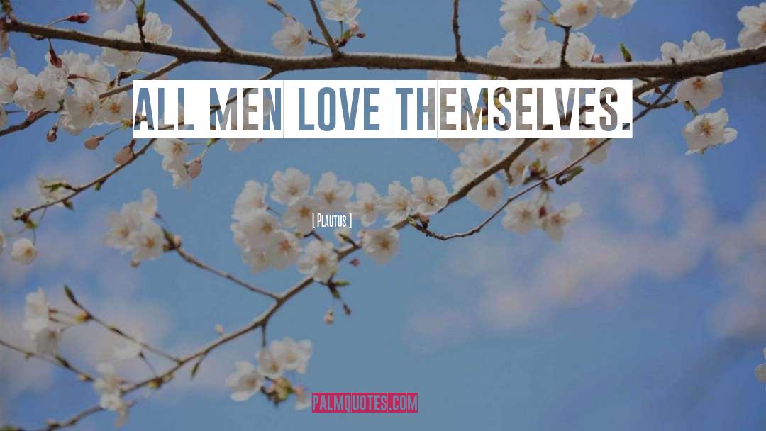 Plautus Quotes: All men love themselves.