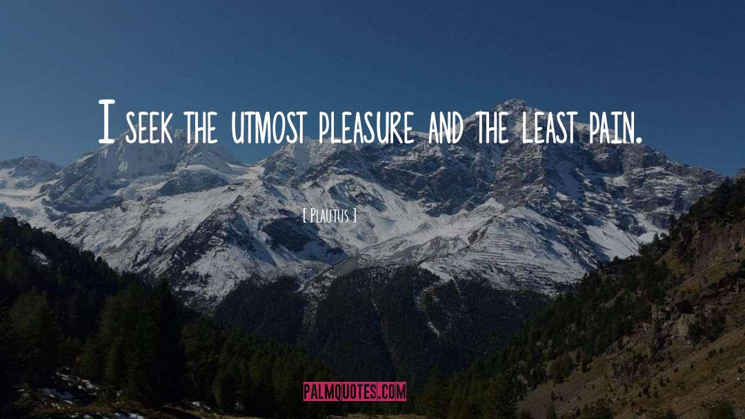 Plautus Quotes: I seek the utmost pleasure