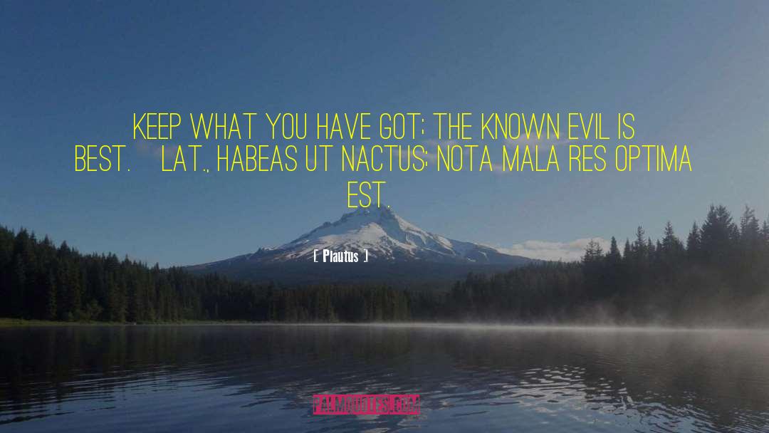 Plautus Quotes: Keep what you have got;