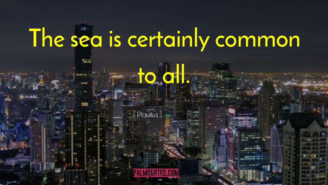 Plautus Quotes: The sea is certainly common